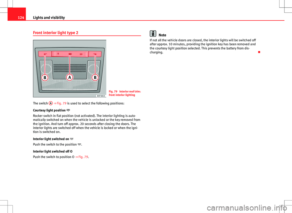 Seat Altea XL 2013  Owners Manual 124Lights and visibility
Front interior light type 2
Fig. 79  Interior roof trim:
front interior lighting
The switch  A
 
⇒  Fig. 79 is used to select the following positions:
Courtesy light posit