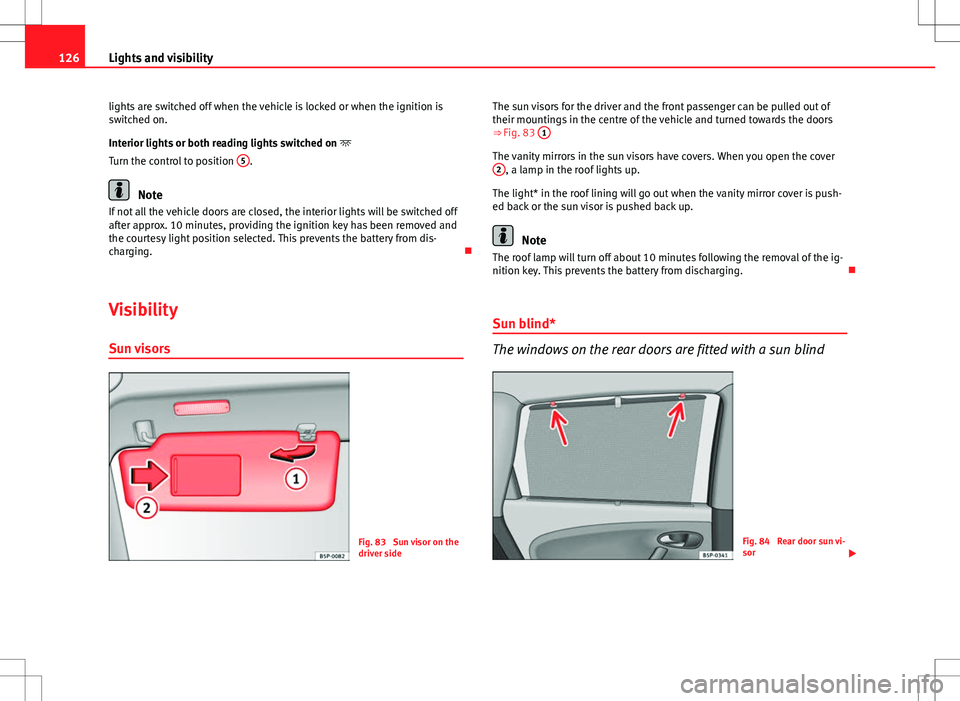 Seat Altea XL 2013 Owners Manual 126Lights and visibility
lights are switched off when the vehicle is locked or when the ignition is
switched on.
Interior lights or both reading lights switched on
Turn the control to position 5 Seat Altea XL 2013 Owners Manual 126Lights and visibility
lights are switched off when the vehicle is locked or when the ignition is
switched on.
Interior lights or both reading lights switched on
Turn the control to position 5