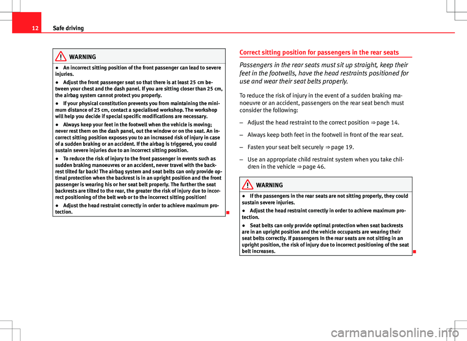 Seat Altea XL 2013  Owners Manual 12Safe driving
WARNING
● An incorrect sitting position of the front passenger can lead to severe
injuries.
● Adjust the front passenger seat so that there is at least 25  cm be-
tween your chest a