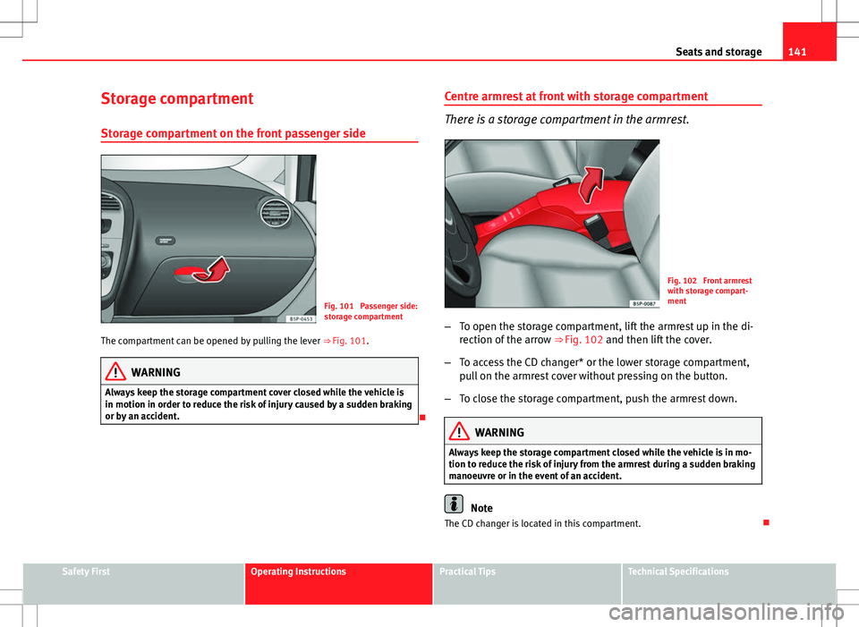 Seat Altea XL 2013 Owners Manual 141
Seats and storage
Storage compartment
Storage compartment on the front passenger side
Fig. 101 Passenger side:
storage compartment
The compartment can be opened by pulling the lever ⇒ Fig. 1 Seat Altea XL 2013 Owners Manual 141
Seats and storage
Storage compartment
Storage compartment on the front passenger side
Fig. 101 Passenger side:
storage compartment
The compartment can be opened by pulling the lever ⇒ Fig. 1