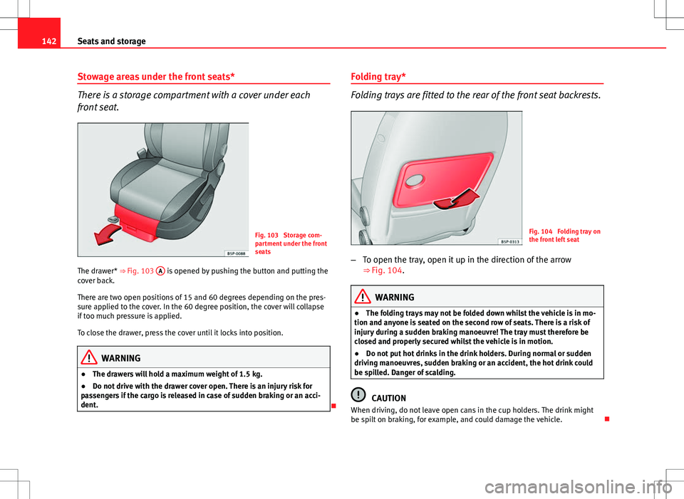 Seat Altea XL 2013 Owners Manual 142Seats and storage
Stowage areas under the front seats*
There is a storage compartment with a cover under each
front seat.
Fig. 103 Storage com-
partment under the front
seats
The drawer* ⇒ Fi Seat Altea XL 2013 Owners Manual 142Seats and storage
Stowage areas under the front seats*
There is a storage compartment with a cover under each
front seat.
Fig. 103 Storage com-
partment under the front
seats
The drawer* ⇒ Fi