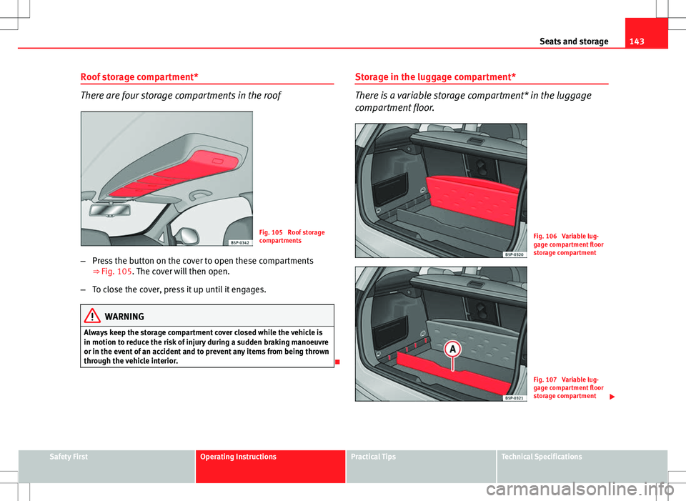 Seat Altea XL 2013 Owners Manual 143
Seats and storage
Roof storage compartment*
There are four storage compartments in the roof
Fig. 105 Roof storage
compartments
– Press the button on the cover to open these compartments
⇒ F Seat Altea XL 2013 Owners Manual 143
Seats and storage
Roof storage compartment*
There are four storage compartments in the roof
Fig. 105 Roof storage
compartments
– Press the button on the cover to open these compartments
⇒ F