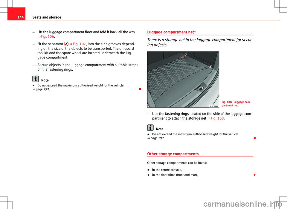 Seat Altea XL 2013  Owners Manual 144Seats and storage
–Lift the luggage compartment floor and fold it back all the way
⇒ Fig. 106.
– Fit the separator  A
 ⇒ Fig. 107, into the side grooves depend-
ing on the size of the o