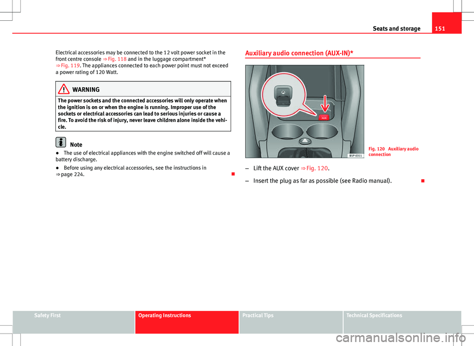 Seat Altea XL 2013  Owners Manual 151
Seats and storage
Electrical accessories may be connected to the 12 volt power socket in the
front centre console  ⇒ Fig. 118 and in the luggage compartment*
⇒  Fig. 119. The appliances co