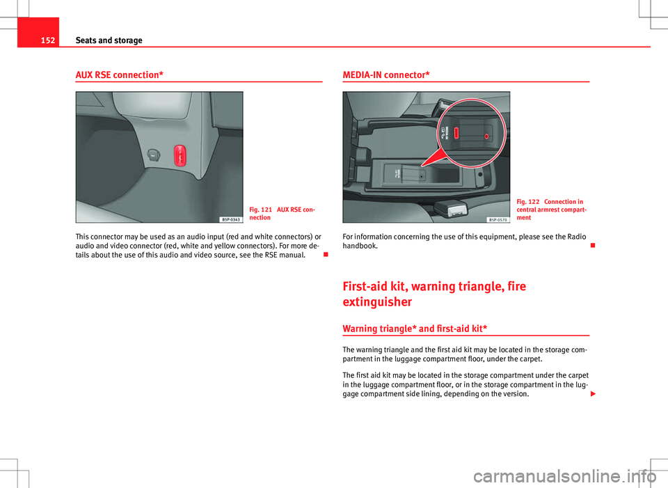 Seat Altea XL 2013  Owners Manual 152Seats and storage
AUX RSE connection*
Fig. 121  AUX RSE con-
nection
This connector may be used as an audio input (red and white connectors) or
audio and video connector (red, white and yellow conn