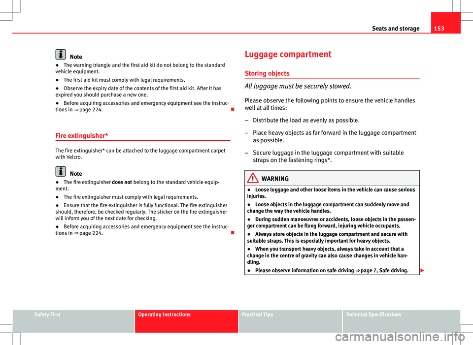 Seat Altea XL 2013 Owners Manual 153
Seats and storage
Note
● The warning triangle and the first aid kit do not belong to the standard
vehicle equipment.
● The first aid kit must comply with legal requirements.
● Observe the ex Seat Altea XL 2013 Owners Manual 153
Seats and storage
Note
● The warning triangle and the first aid kit do not belong to the standard
vehicle equipment.
● The first aid kit must comply with legal requirements.
● Observe the ex