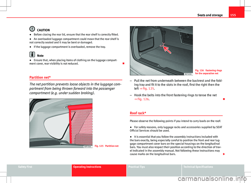 Seat Altea XL 2013 Owners Manual 155
Seats and storage
CAUTION
● Before closing the rear lid, ensure that the rear shelf is correctly fitted.
● An overloaded luggage compartment could mean that the rear shelf is
not correctly sea Seat Altea XL 2013 Owners Manual 155
Seats and storage
CAUTION
● Before closing the rear lid, ensure that the rear shelf is correctly fitted.
● An overloaded luggage compartment could mean that the rear shelf is
not correctly sea