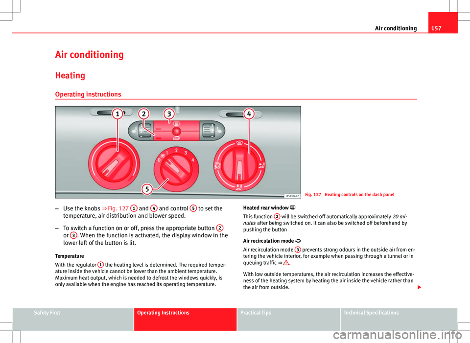Seat Altea XL 2013 Owners Manual 157
Air conditioning
Air conditioning Heating
Operating instructions
Fig. 127 Heating controls on the dash panel
– Use the knobs ⇒ Fig. 127 1
and 4 and control 5 to set the
temperature, air Seat Altea XL 2013 Owners Manual 157
Air conditioning
Air conditioning Heating
Operating instructions
Fig. 127 Heating controls on the dash panel
– Use the knobs ⇒ Fig. 127 1
and 4 and control 5 to set the
temperature, air
