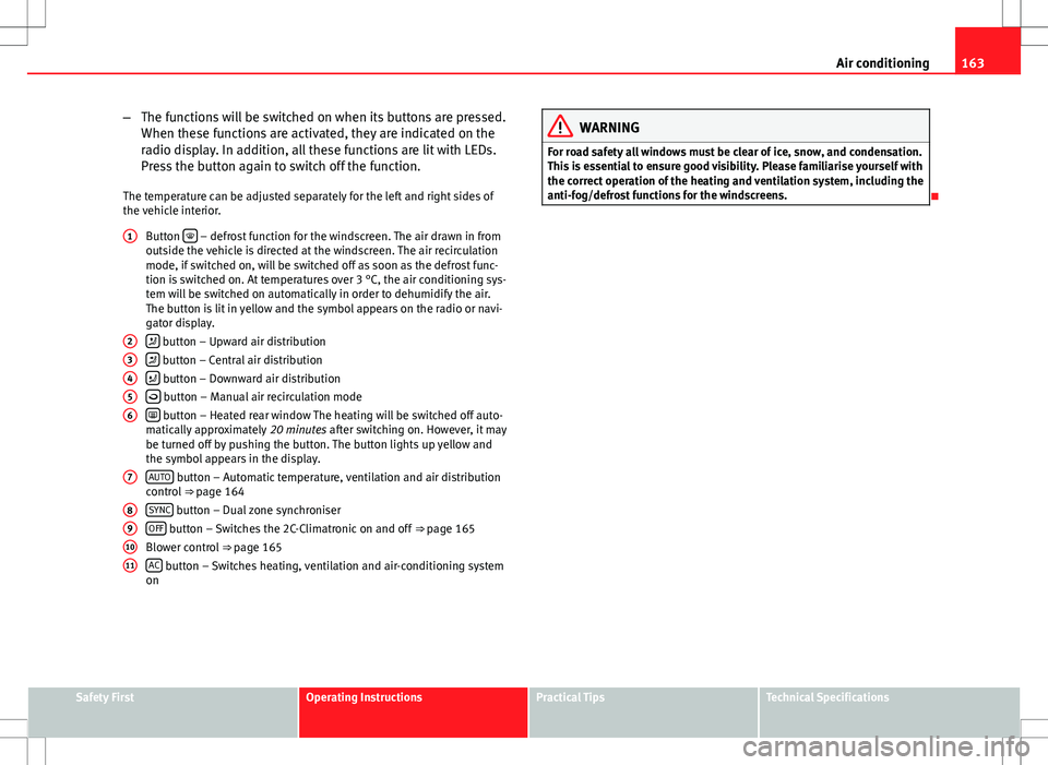 Seat Altea XL 2013  Owners Manual 163
Air conditioning
– The functions will be switched on when its buttons are pressed.
When these functions are activated, they are indicated on the
radio display. In addition, all these functions a