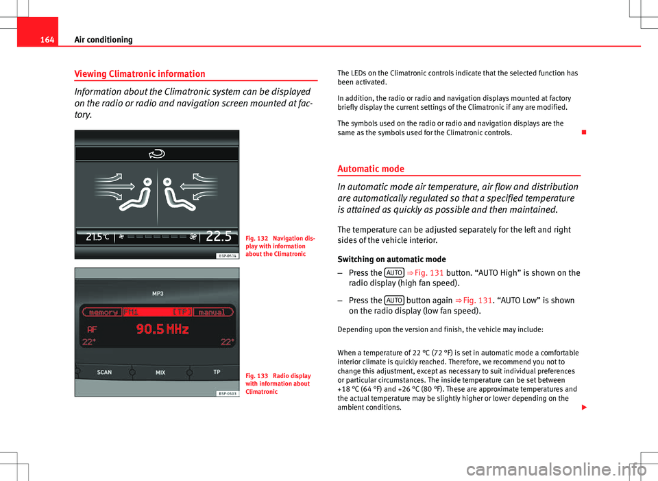 Seat Altea XL 2013  Owners Manual 164Air conditioning
Viewing Climatronic information
Information about the Climatronic system can be displayed
on the radio or radio and navigation screen mounted at fac-
tory.
Fig. 132  Navigation dis