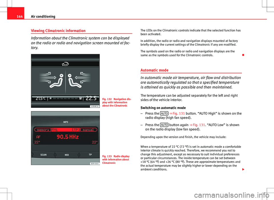 Seat Altea XL 2013 Owners Manual 164Air conditioning
Viewing Climatronic information
Information about the Climatronic system can be displayed
on the radio or radio and navigation screen mounted at fac-
tory.
Fig. 132 Navigation dis Seat Altea XL 2013 Owners Manual 164Air conditioning
Viewing Climatronic information
Information about the Climatronic system can be displayed
on the radio or radio and navigation screen mounted at fac-
tory.
Fig. 132 Navigation dis