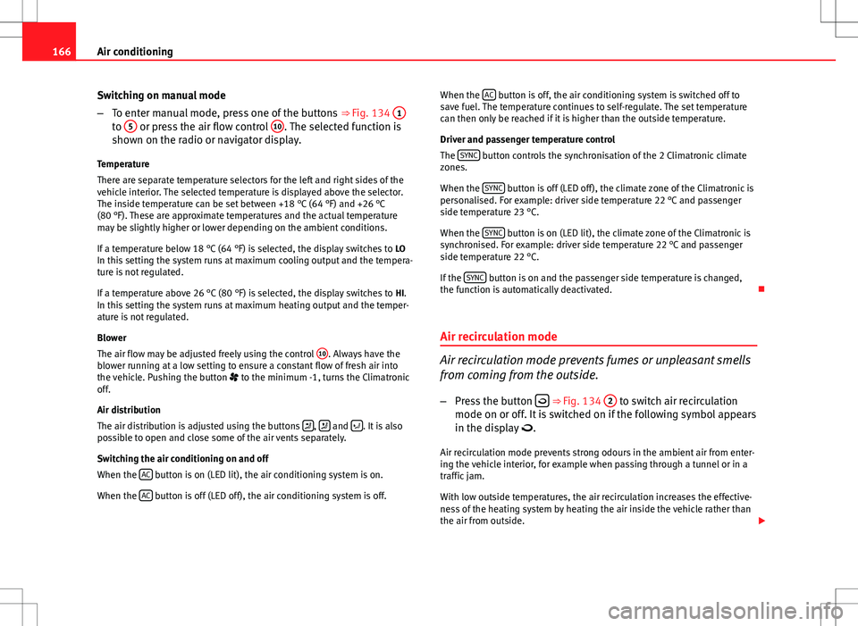 Seat Altea XL 2013  Owners Manual 166Air conditioning
Switching on manual mode
–To enter manual mode, press one of the buttons  ⇒ Fig. 134 1
to 5 or press the air flow control  10. The selected function is
shown on the radio or 