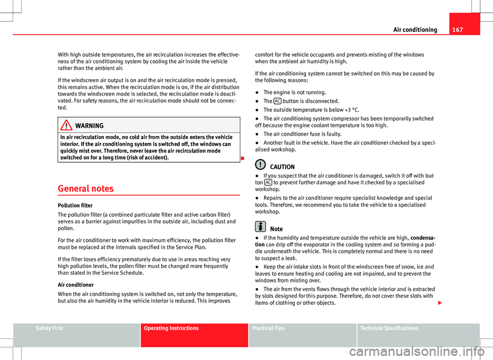 Seat Altea XL 2013  Owners Manual 167
Air conditioning
With high outside temperatures, the air recirculation increases the effective-
ness of the air conditioning system by cooling the air inside the vehicle
rather than the ambient ai