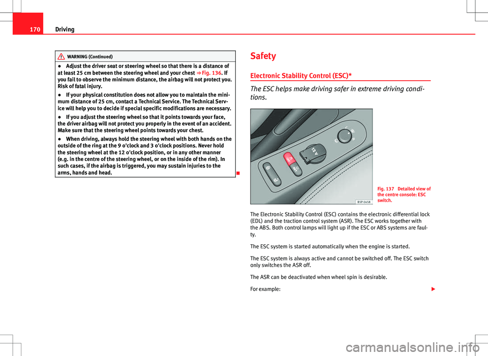 Seat Altea XL 2013 Owners Guide 170Driving
WARNING (Continued)
● Adjust the driver seat or steering wheel so that there is a distance of
at least 25 cm between the steering wheel and your chest  ⇒ Fig. 136. If
you fail to obse