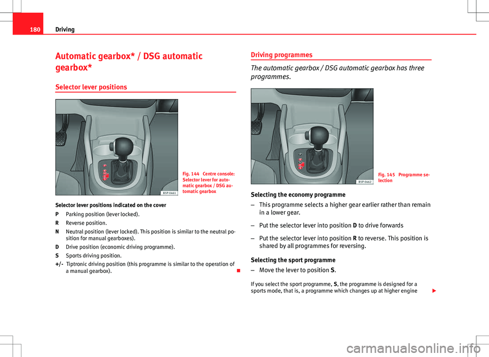 Seat Altea XL 2013  Owners Manual 180Driving
Automatic gearbox* / DSG automatic
gearbox*
Selector lever positions
Fig. 144  Centre console:
Selector lever for auto-
matic gearbox / DSG au-
tomatic gearbox
Selector lever positions indi