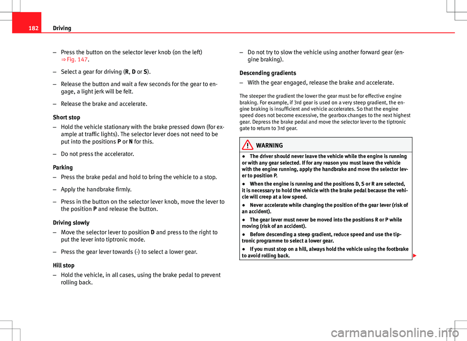 Seat Altea XL 2013 Owners Manual 182Driving
–Press the button on the selector lever knob (on the left)
⇒ Fig. 147.
– Select a gear for driving ( R, D or S).
– Release the button and wait a few seconds for the gear to en-
ga Seat Altea XL 2013 Owners Manual 182Driving
–Press the button on the selector lever knob (on the left)
⇒ Fig. 147.
– Select a gear for driving ( R, D or S).
– Release the button and wait a few seconds for the gear to en-
ga