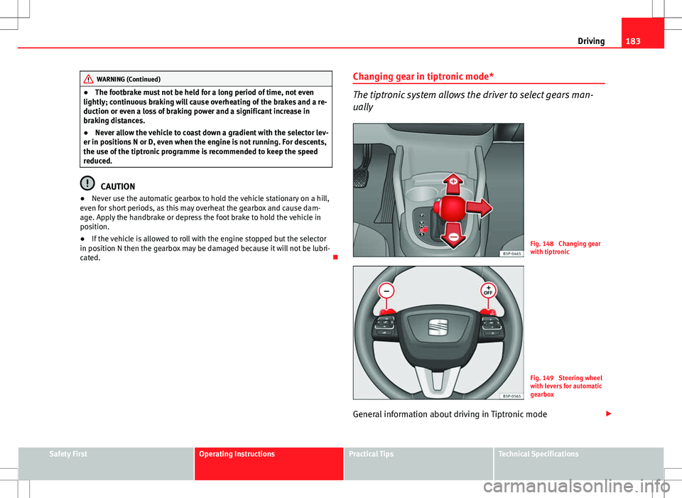 Seat Altea XL 2013  Owners Manual 183
Driving
WARNING (Continued)
● The footbrake must not be held for a long period of time, not even
lightly; continuous braking will cause overheating of the brakes and a re-
duction or even a loss