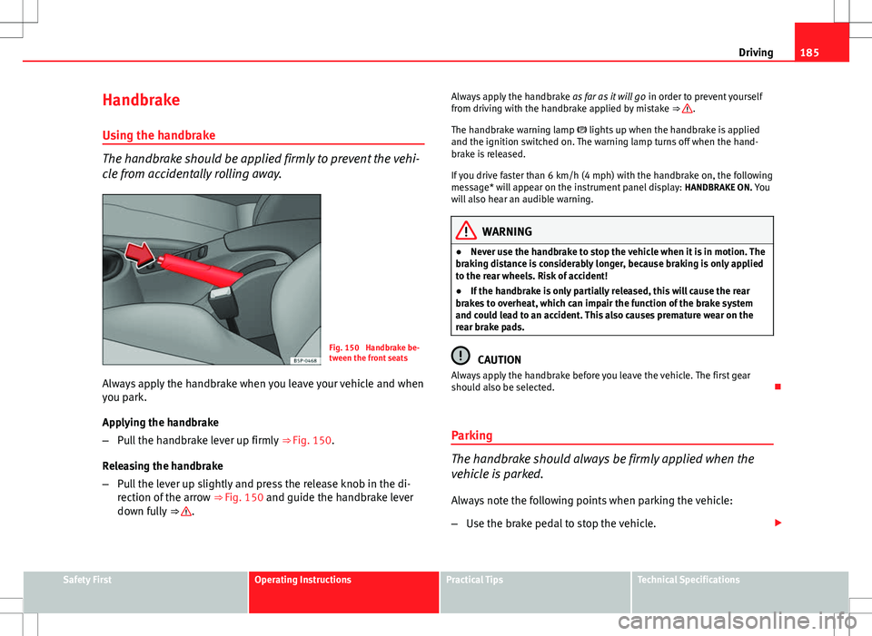 Seat Altea XL 2013 Owners Manual 185
Driving
Handbrake Using the handbrake
The handbrake should be applied firmly to prevent the vehi-
cle from accidentally rolling away.
Fig. 150 Handbrake be-
tween the front seats
Always apply the Seat Altea XL 2013 Owners Manual 185
Driving
Handbrake Using the handbrake
The handbrake should be applied firmly to prevent the vehi-
cle from accidentally rolling away.
Fig. 150 Handbrake be-
tween the front seats
Always apply the