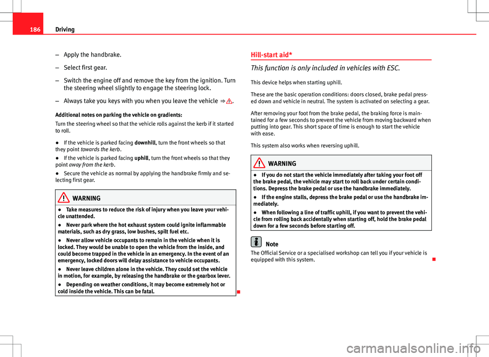 Seat Altea XL 2013 Owners Manual 186Driving
–Apply the handbrake.
– Select first gear.
– Switch the engine off and remove the key from the ignition. Turn
the steering wheel slightly to engage the steering lock.
– Always take Seat Altea XL 2013 Owners Manual 186Driving
–Apply the handbrake.
– Select first gear.
– Switch the engine off and remove the key from the ignition. Turn
the steering wheel slightly to engage the steering lock.
– Always take