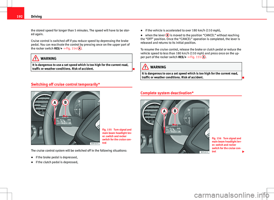 Seat Altea XL 2013 Owners Manual 192Driving
the stored speed for longer than 5 minutes. The speed will have to be stor-
ed again.
Cruise control is switched off if you reduce speed by depressing the brake
pedal. You can reactivate th Seat Altea XL 2013 Owners Manual 192Driving
the stored speed for longer than 5 minutes. The speed will have to be stor-
ed again.
Cruise control is switched off if you reduce speed by depressing the brake
pedal. You can reactivate th