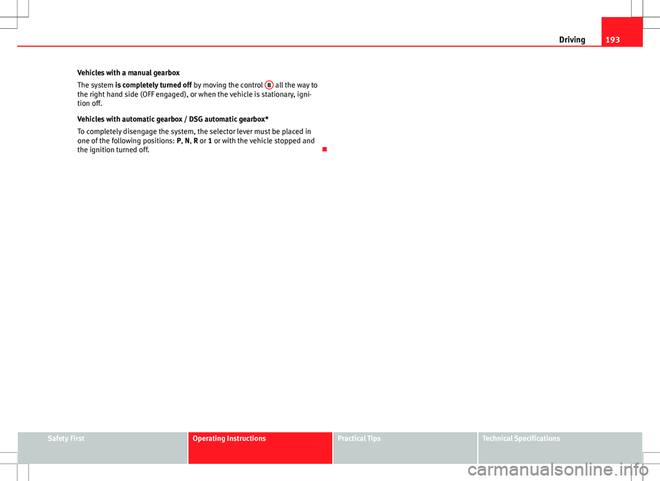 Seat Altea XL 2013 Owners Manual 193
Driving
Vehicles with a manual gearbox
The system is completely turned off by moving the control B
all the way to
the right hand side (OFF engaged), or when the vehicle is stationary, igni-
tion Seat Altea XL 2013 Owners Manual 193
Driving
Vehicles with a manual gearbox
The system is completely turned off by moving the control B
all the way to
the right hand side (OFF engaged), or when the vehicle is stationary, igni-
tion