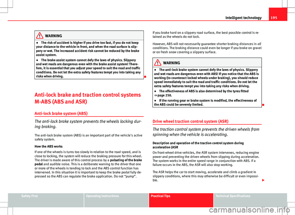 Seat Altea XL 2013 Owners Manual 195
Intelligent technology
WARNING
● The risk of accident is higher if you drive too fast, if you do not keep
your distance to the vehicle in front, and when the road surface is slip-
pery or wet. T Seat Altea XL 2013 Owners Manual 195
Intelligent technology
WARNING
● The risk of accident is higher if you drive too fast, if you do not keep
your distance to the vehicle in front, and when the road surface is slip-
pery or wet. T
