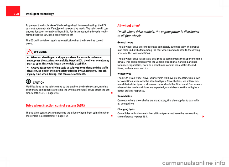 Seat Altea XL 2013  Owners Manual 198Intelligent technology
To prevent the disc brake of the braking wheel from overheating, the EDL
cuts out automatically if subjected to excessive loads. The vehicle will con-
tinue to function norma
