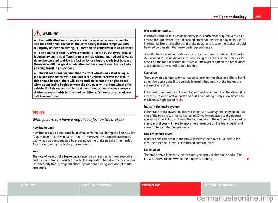 Seat Altea XL 2013 Owners Manual 199
Intelligent technology
WARNING
● Even with all-wheel drive, you should always adjust your speed to
suit the conditions. Do not let the extra safety features tempt you into
taking any risks when Seat Altea XL 2013 Owners Manual 199
Intelligent technology
WARNING
● Even with all-wheel drive, you should always adjust your speed to
suit the conditions. Do not let the extra safety features tempt you into
taking any risks when