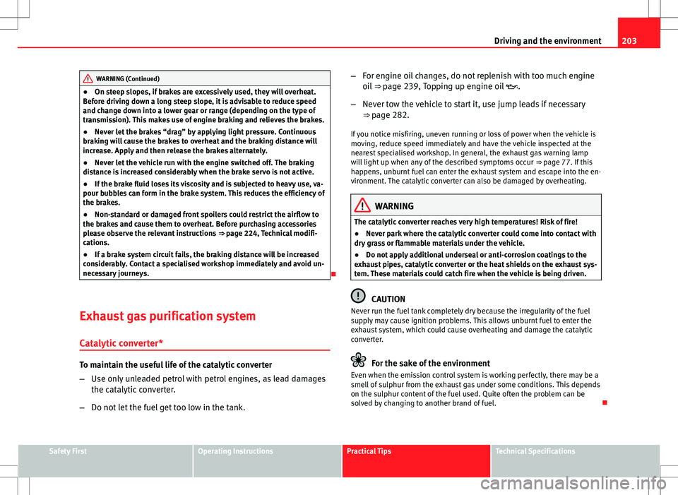 Seat Altea XL 2013  Owners Manual 203
Driving and the environment
WARNING (Continued)
● On steep slopes, if brakes are excessively used, they will overheat.
Before driving down a long steep slope, it is advisable to reduce speed
and