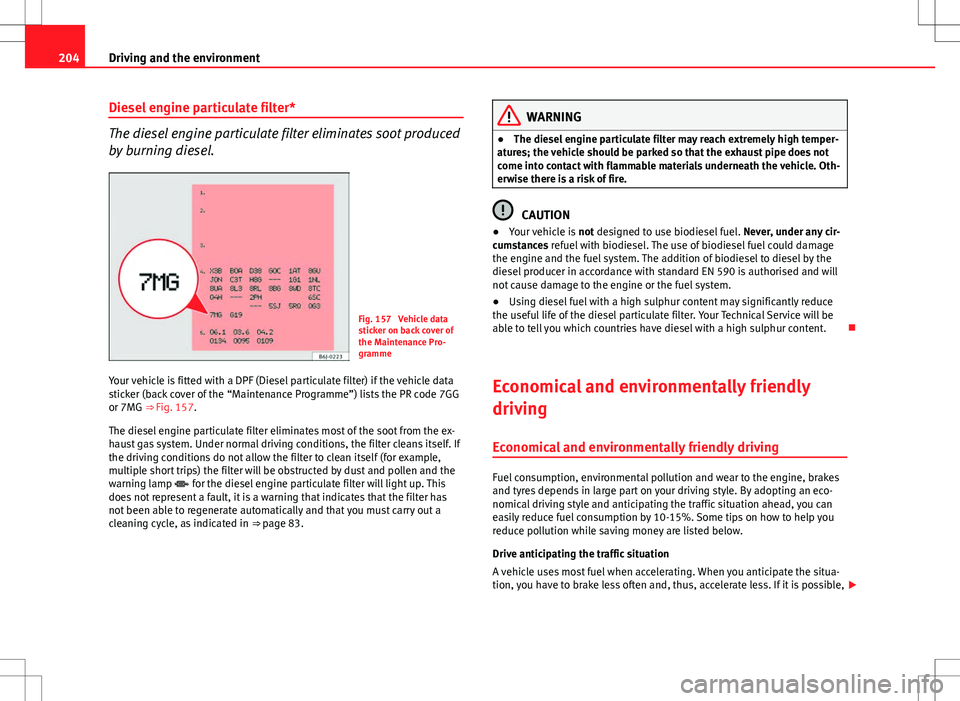 Seat Altea XL 2013  Owners Manual 204Driving and the environment
Diesel engine particulate filter*
The diesel engine particulate filter eliminates soot produced
by burning diesel.
Fig. 157  Vehicle data
sticker on back cover of
the Ma