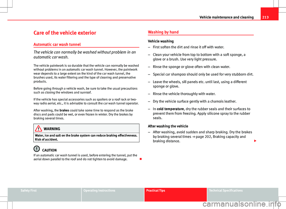 Seat Altea XL 2013  Owners Manual 213
Vehicle maintenance and cleaning
Care of the vehicle exterior Automatic car wash tunnel
The vehicle can normally be washed without problem in an
automatic car wash.
The vehicle paintwork is so dur