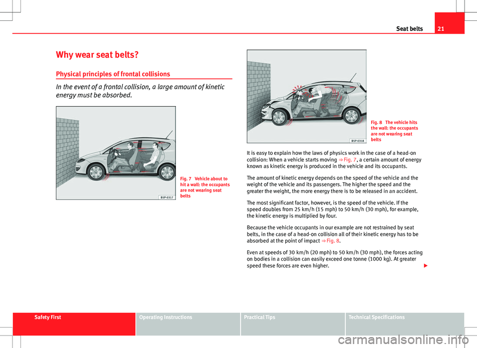 Seat Altea XL 2013 Owners Guide 21
Seat belts
Why wear seat belts? Physical principles of frontal collisions
In the event of a frontal collision, a large amount of kinetic
energy must be absorbed.
Fig. 7 Vehicle about to
hit a wall Seat Altea XL 2013 Owners Guide 21
Seat belts
Why wear seat belts? Physical principles of frontal collisions
In the event of a frontal collision, a large amount of kinetic
energy must be absorbed.
Fig. 7 Vehicle about to
hit a wall
