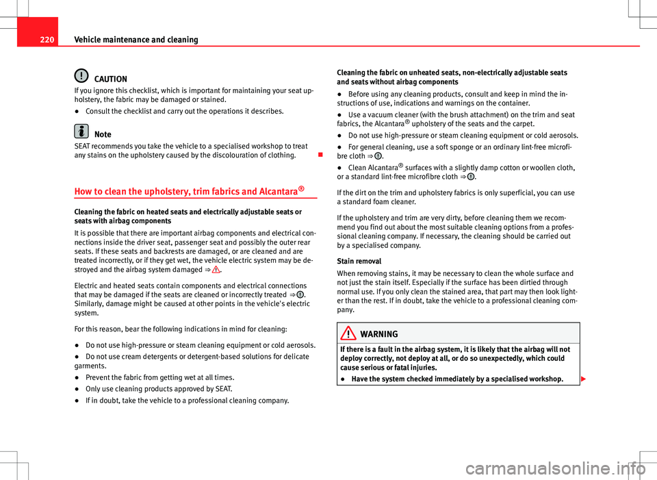 Seat Altea XL 2013 Owners Manual 220Vehicle maintenance and cleaning
CAUTION
If you ignore this checklist, which is important for maintaining your seat up-
holstery, the fabric may be damaged or stained.
● Consult the checklist and Seat Altea XL 2013 Owners Manual 220Vehicle maintenance and cleaning
CAUTION
If you ignore this checklist, which is important for maintaining your seat up-
holstery, the fabric may be damaged or stained.
● Consult the checklist and