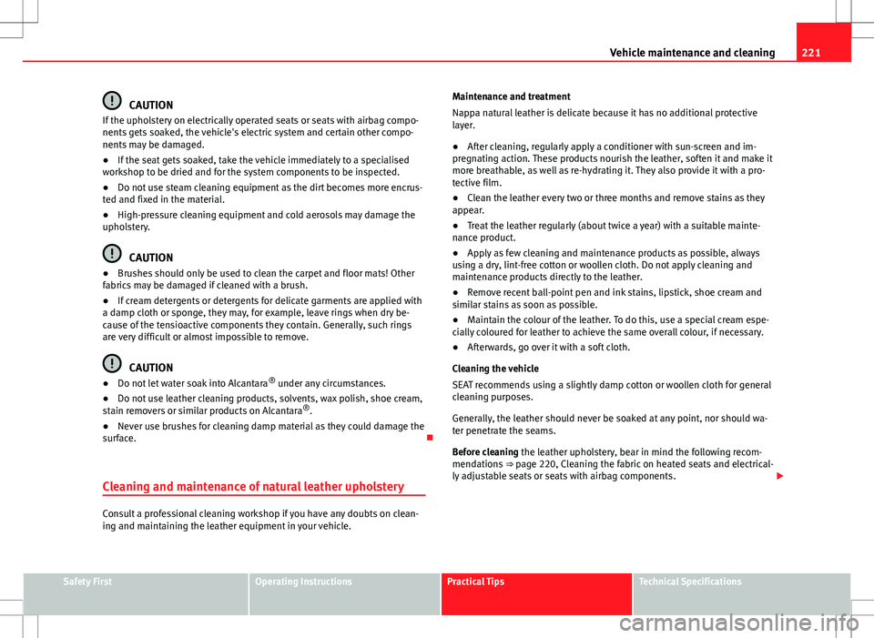 Seat Altea XL 2013 Owners Guide 221
Vehicle maintenance and cleaning
CAUTION
If the upholstery on electrically operated seats or seats with airbag compo-
nents gets soaked, the vehicle's electric system and certain other compo-
