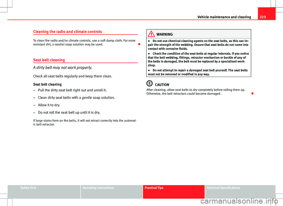 Seat Altea XL 2013  Owners Manual 223
Vehicle maintenance and cleaning
Cleaning the radio and climate controls
To clean the radio and/or climate controls, use a soft damp cloth. For more
resistant dirt, a neutral soap solution may be 