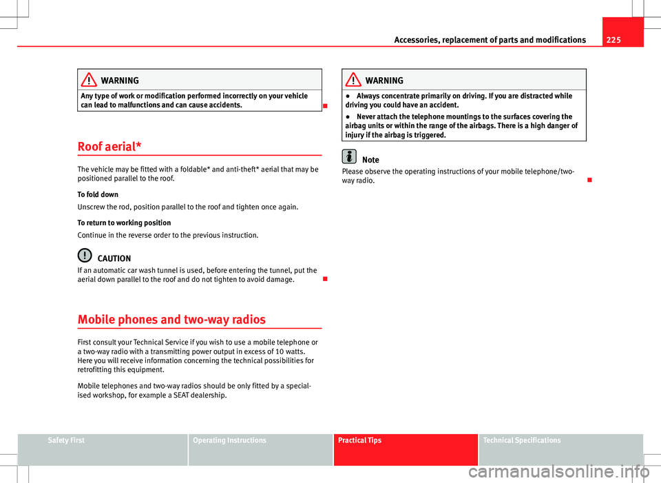 Seat Altea XL 2013 Owners Guide 225
Accessories, replacement of parts and modifications
WARNING
Any type of work or modification performed incorrectly on your vehicle
can lead to malfunctions and can cause accidents.

Roof aerial