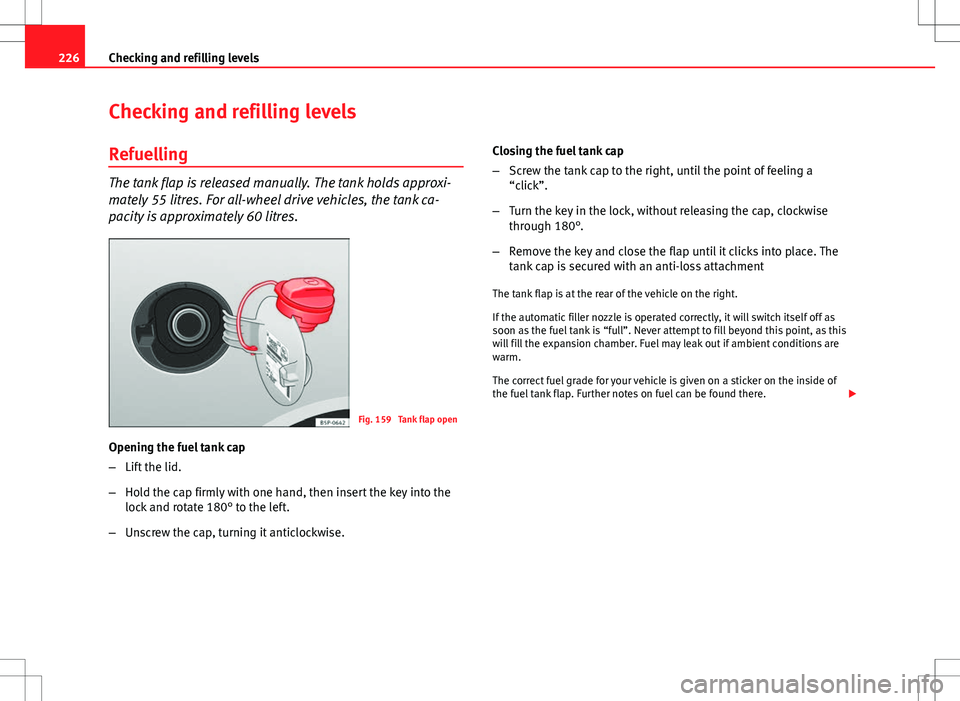 Seat Altea XL 2013 Owners Manual 226Checking and refilling levels
Checking and refilling levels
Refuelling
The tank flap is released manually. The tank holds approxi-
mately 55 litres. For all-wheel drive vehicles, the tank ca-
pacit Seat Altea XL 2013 Owners Manual 226Checking and refilling levels
Checking and refilling levels
Refuelling
The tank flap is released manually. The tank holds approxi-
mately 55 litres. For all-wheel drive vehicles, the tank ca-
pacit