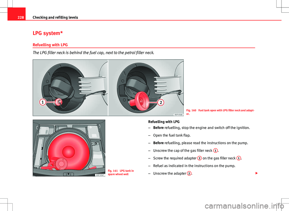 Seat Altea XL 2013  Owners Manual 228Checking and refilling levels
LPG system*
Refuelling with LPG
The LPG filler neck is behind the fuel cap, next to the petrol filler neck.
Fig. 160  Fuel tank open with LPG filler neck and adapt-
er