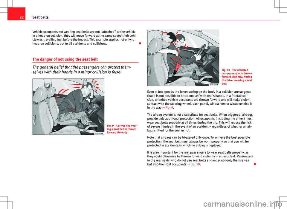 Seat Altea XL 2013  Owners Manual 22Seat belts
Vehicle occupants not wearing seat belts are not “attached” to the vehicle.
In a head-on collision, they will move forward at the same speed their vehi-
cle was travelling just before