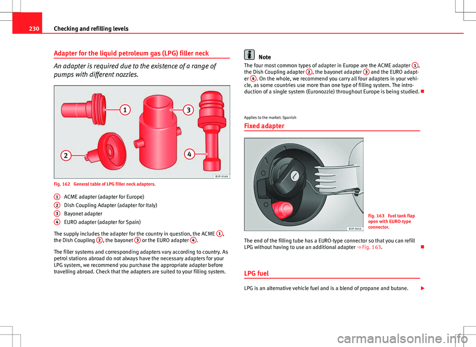 Seat Altea XL 2013  Owners Manual 230Checking and refilling levels
Adapter for the liquid petroleum gas (LPG) filler neck
An adapter is required due to the existence of a range of
pumps with different nozzles.
Fig. 162  General table 
