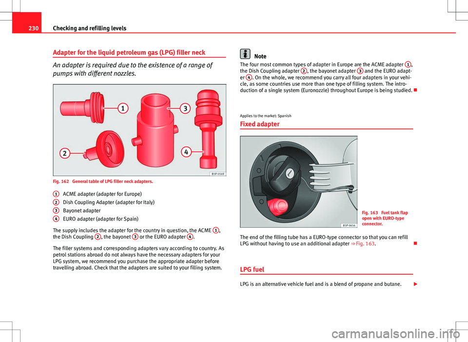 Seat Altea XL 2013 Owners Manual 230Checking and refilling levels
Adapter for the liquid petroleum gas (LPG) filler neck
An adapter is required due to the existence of a range of
pumps with different nozzles.
Fig. 162 General table Seat Altea XL 2013 Owners Manual 230Checking and refilling levels
Adapter for the liquid petroleum gas (LPG) filler neck
An adapter is required due to the existence of a range of
pumps with different nozzles.
Fig. 162 General table