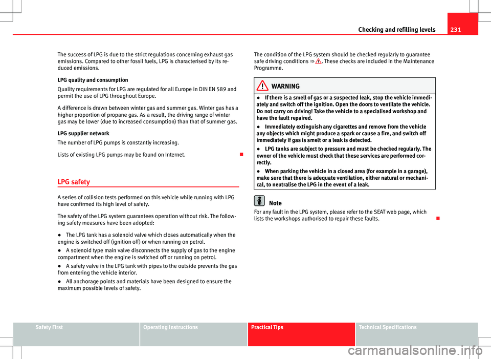 Seat Altea XL 2013  Owners Manual 231
Checking and refilling levels
The success of LPG is due to the strict regulations concerning exhaust gas
emissions. Compared to other fossil fuels, LPG is characterised by its re-
duced emissions.