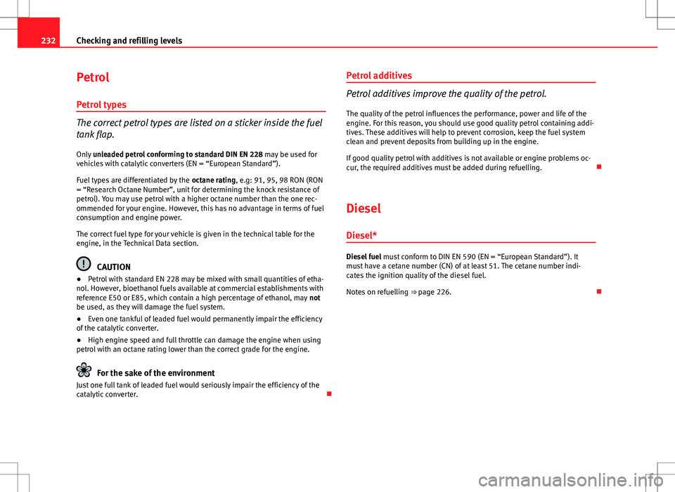 Seat Altea XL 2013  Owners Manual 232Checking and refilling levels
Petrol
Petrol types
The correct petrol types are listed on a sticker inside the fuel
tank flap.Only  unleaded petrol conforming to standard DIN EN 228  may be used for