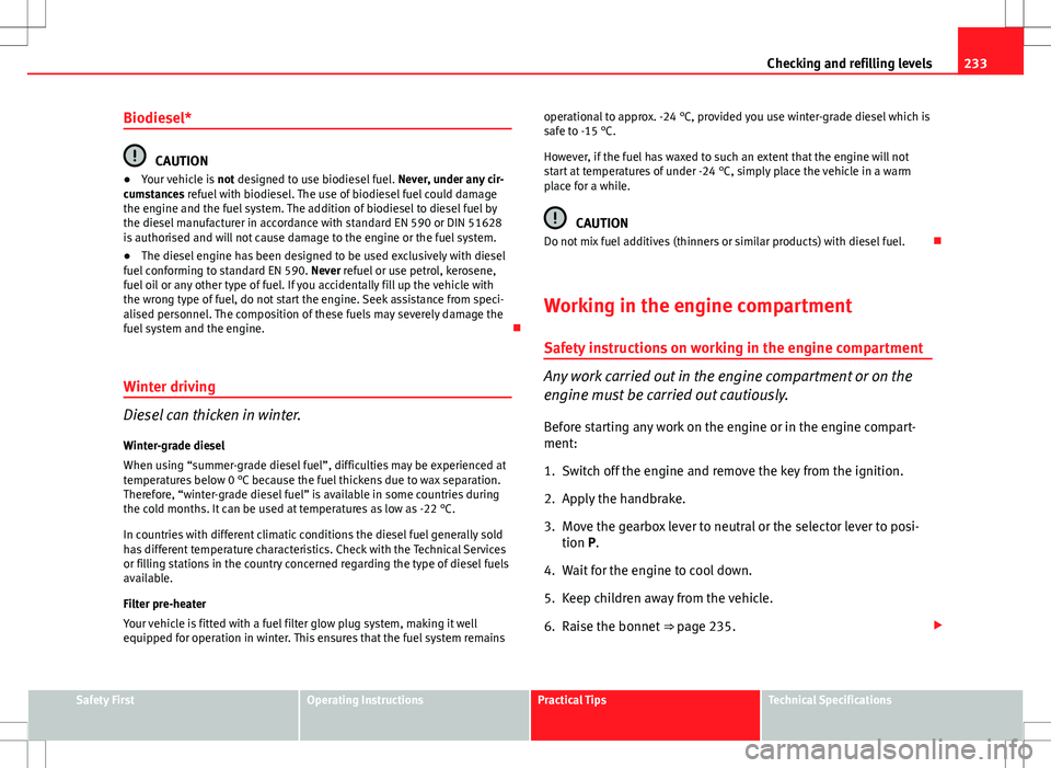 Seat Altea XL 2013  Owners Manual 233
Checking and refilling levels
Biodiesel*
CAUTION
● Your vehicle is  not designed to use biodiesel fuel.  Never, under any cir-
cumstances refuel with biodiesel. The use of biodiesel fuel could d