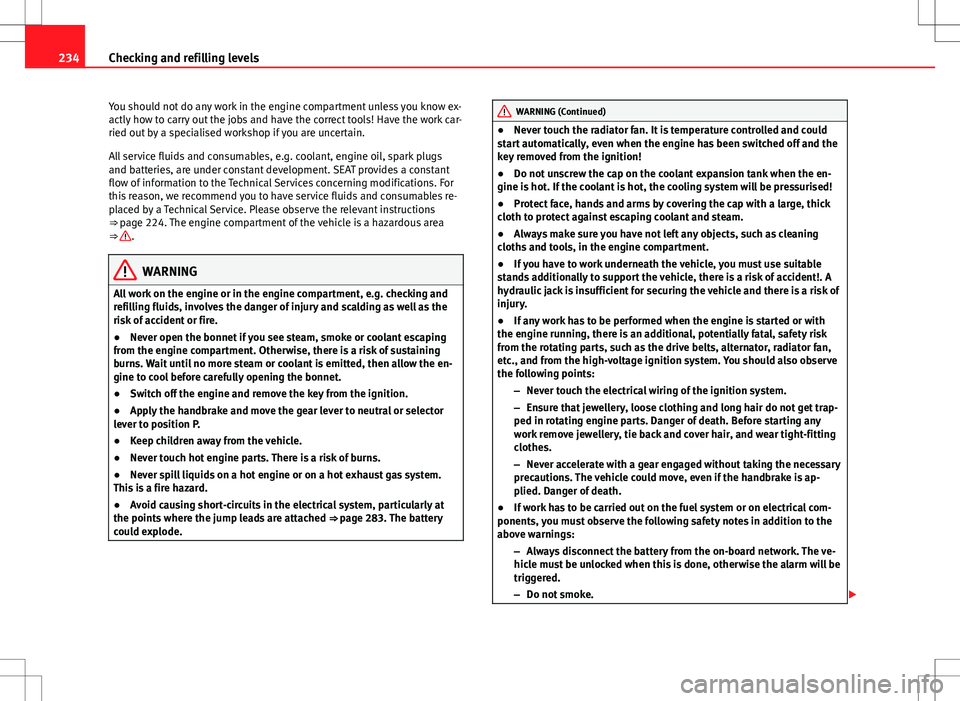 Seat Altea XL 2013  Owners Manual 234Checking and refilling levels
You should not do any work in the engine compartment unless you know ex-
actly how to carry out the jobs and have the correct tools! Have the work car-
ried out by a s