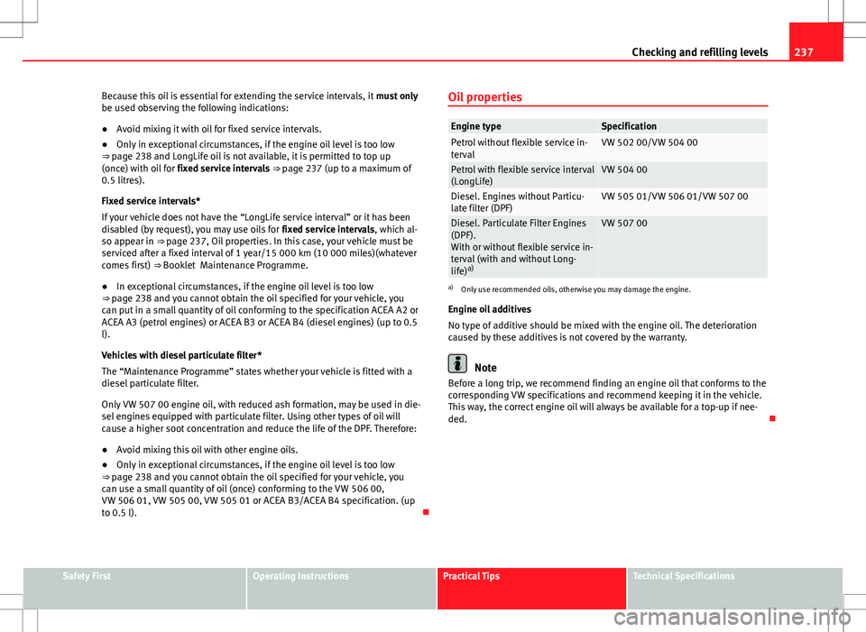 Seat Altea XL 2013  Owners Manual 237
Checking and refilling levels
Because this oil is essential for extending the service intervals, it  must only
be used observing the following indications:
● Avoid mixing it with oil for fixed s