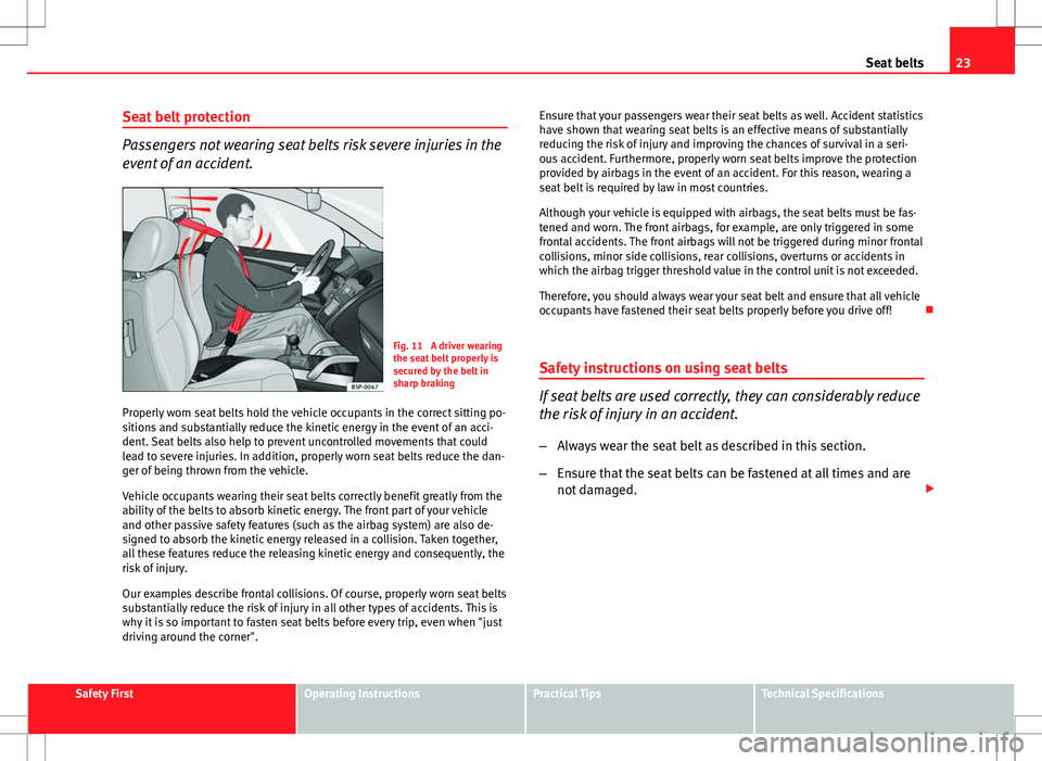 Seat Altea XL 2013  Owners Manual 23
Seat belts
Seat belt protection
Passengers not wearing seat belts risk severe injuries in the
event of an accident.
Fig. 11  A driver wearing
the seat belt properly is
secured by the belt in
sharp 