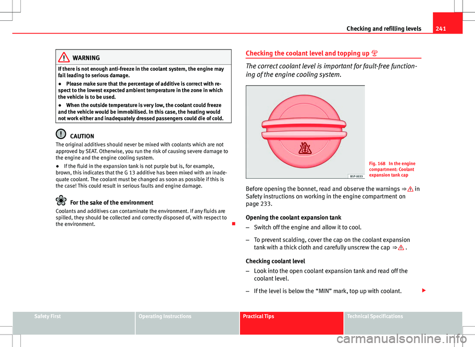 Seat Altea XL 2013  Owners Manual 241
Checking and refilling levels
WARNING
If there is not enough anti-freeze in the coolant system, the engine may
fail leading to serious damage.
● Please make sure that the percentage of additive 