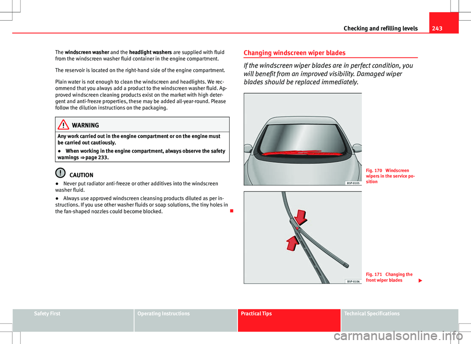 Seat Altea XL 2013  Owners Manual 243
Checking and refilling levels
The windscreen washer and the headlight washers  are supplied with fluid
from the windscreen washer fluid container in the engine compartment.
The reservoir is locate