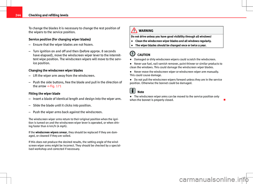 Seat Altea XL 2013 Owners Manual 244Checking and refilling levels
To change the blades it is necessary to change the rest position of
the wipers to the service position.
Service position (For changing wiper blades)
–Ensure that the Seat Altea XL 2013 Owners Manual 244Checking and refilling levels
To change the blades it is necessary to change the rest position of
the wipers to the service position.
Service position (For changing wiper blades)
–Ensure that the